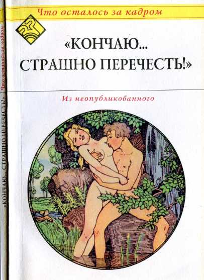 Кончаю... страшно перечесть! (Что осталось за кадром).
