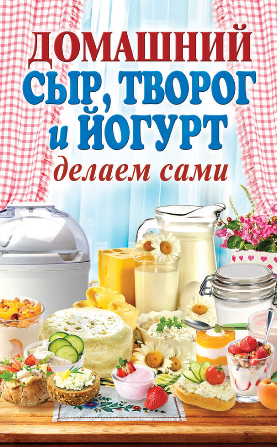 Домашний сыр, творог и йогурт. Делаем сами