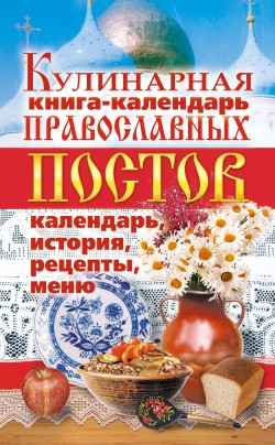 Кулинарная книга-календарь православных постов. Календарь, история, рецепты, меню