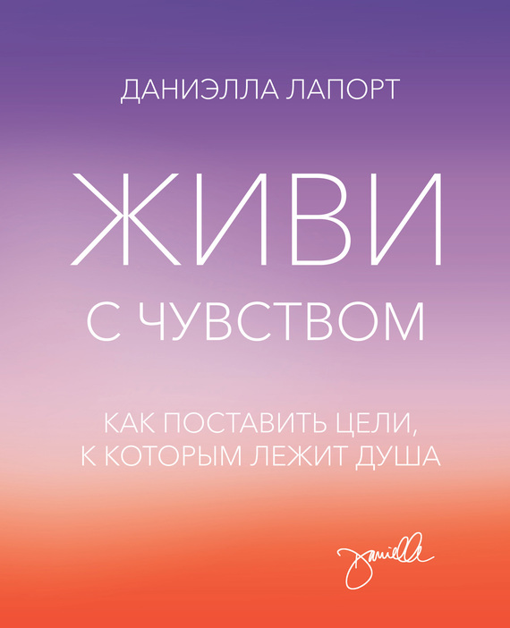 Живи с чувством. Как поставить цели, к которым лежит душа
