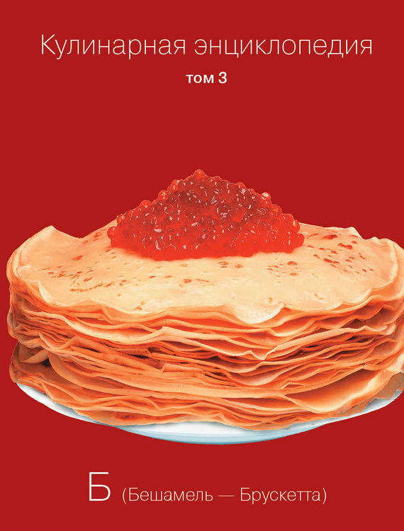 Кулинарная энциклопедия. Том 3. Б (Бешамель – Брускетта)