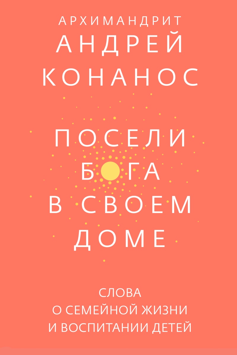 Посели Бога в своём доме. Слова о семейной жизни и воспитании детей