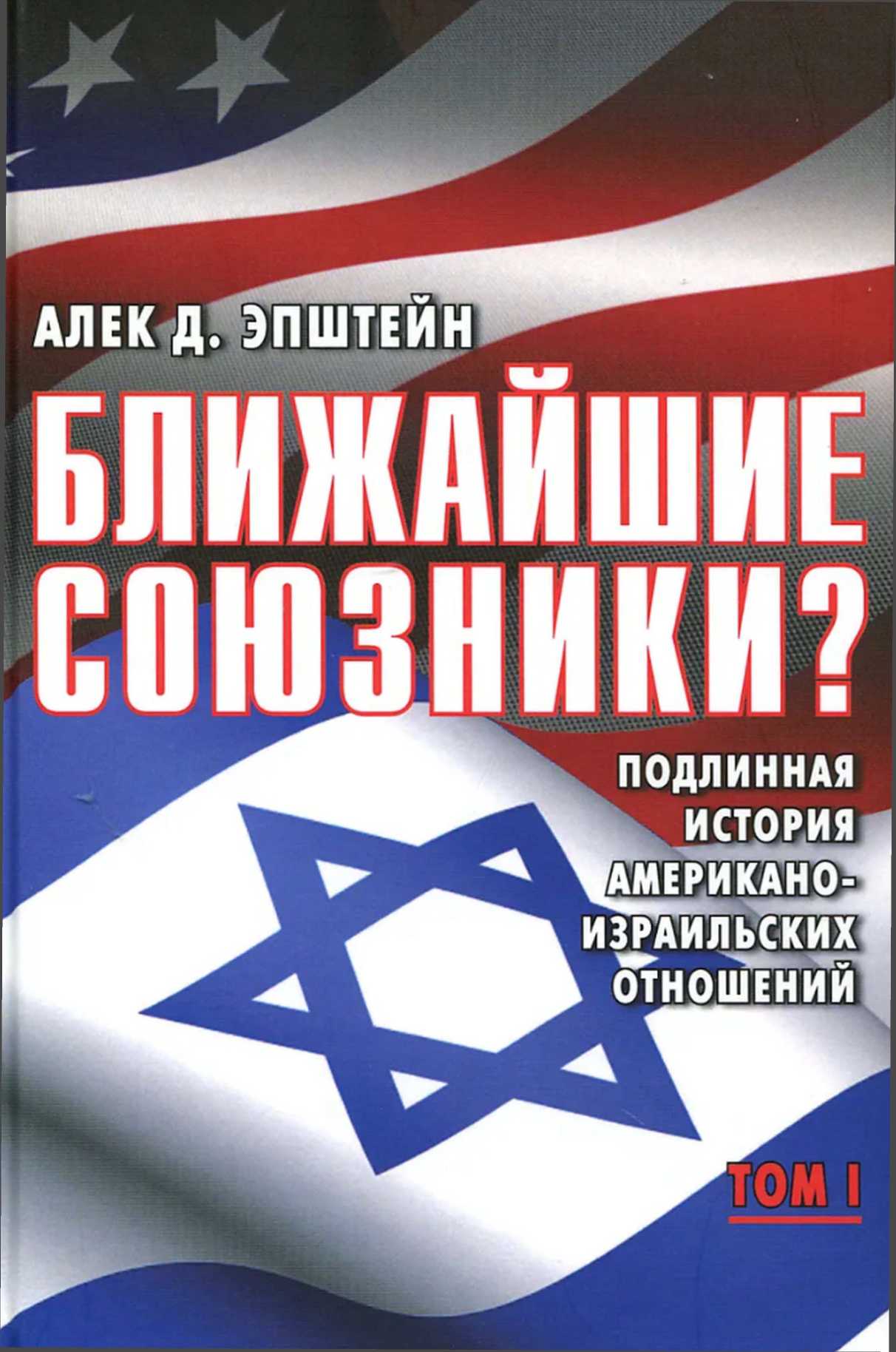 Ближайшие союзники? Подлинная история американо-израильских отношений. Том I. Эпоха межгосударственных войн: от Второй мировой до Войны Судного дня.