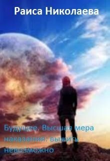 Будущее. Высшая мера наказания: выжить невозможно (СИ)