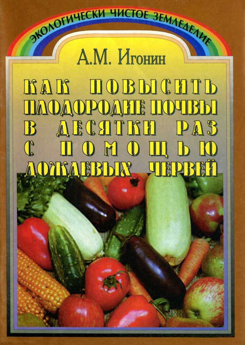 Как повысить плодородие почвы в десятки раз с помощью дождевых червей (Издание третье, переработанное)