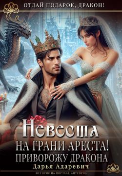 Невеста на грани Ареста! Приворожу дракона (СИ)