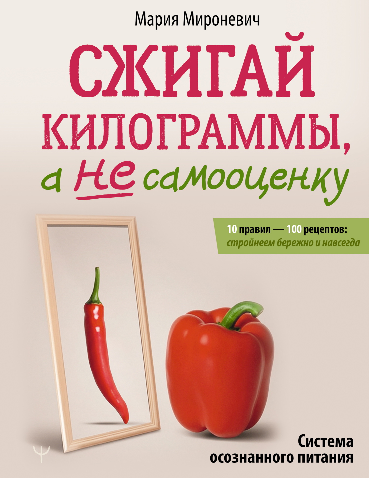 Сжигай килограммы, а не самооценку. Система осознанного питания. 10 правил – 100 рецептов: стройнеем бережно и навсегда